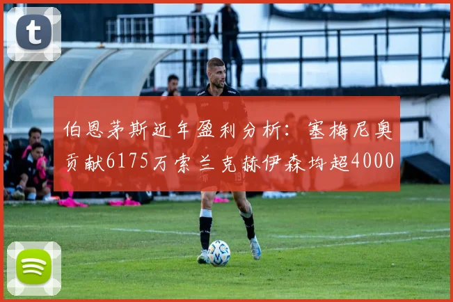 伯恩茅斯近年盈利分析：塞梅尼奥贡献6175万索兰克赫伊森均超4000万