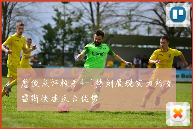 詹俊点评枪手4-1热刺展现实力约克雷斯快速反击优势