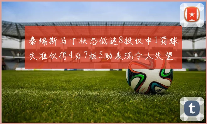 泰瑞斯马丁状态低迷8投仅中1罚球失准仅得4分7板5助表现令人失望