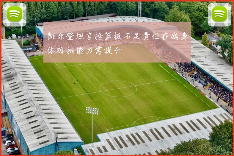 凯尔登坦言抢篮板不足责任在我身体对抗能力需提升
